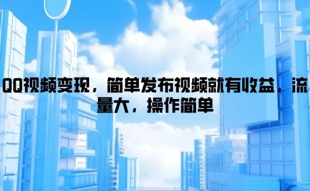 QQ视频变现,简单发布视频就有收益,流量大,操作简单