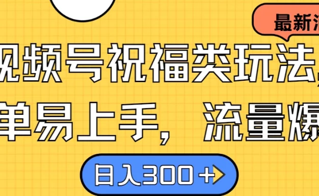 视频号祝福类玩法，简单易上手，流量爆炸, 日入300＋