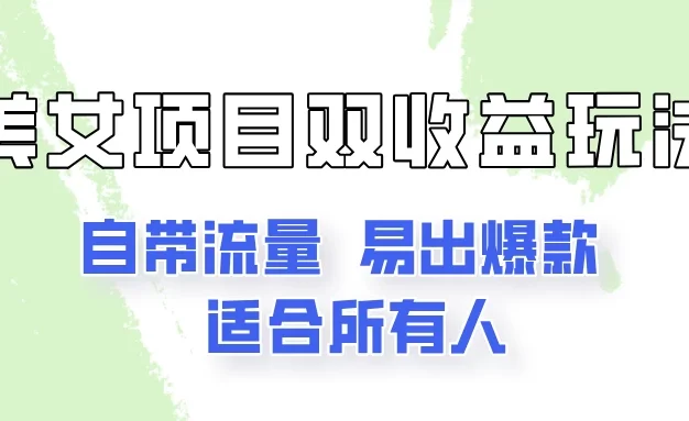 美女项目双收益玩法,自带流量,易出爆款,新手一看就会的教程!