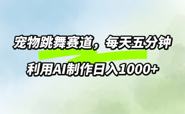 宠物跳舞赛道,每天五分钟,利用AI制作日入1000+