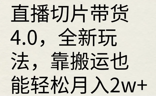 直播切片带货4.0,全新玩法,靠搬运也能轻松月入2w+