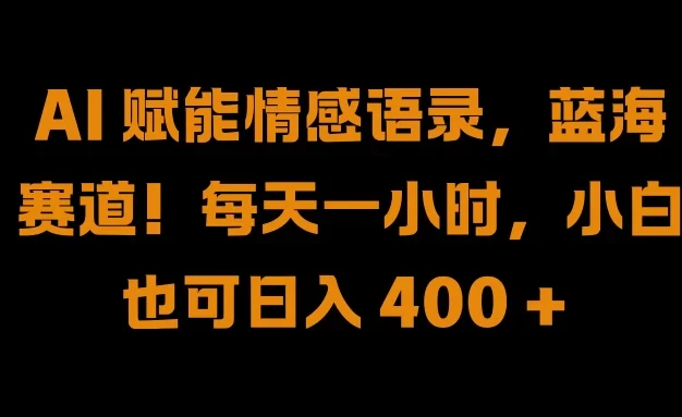 AI 赋能情感语录,蓝海赛道!每天一小时,小白也可日入 400 +