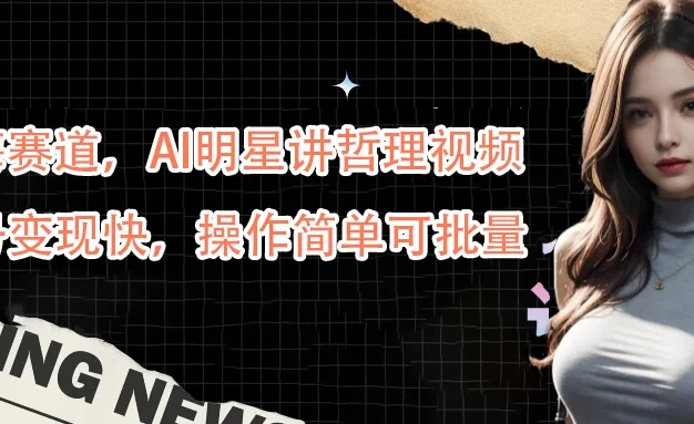 蓝海赛道,AI明星讲哲理视频,起号变现快,操作简单可批量