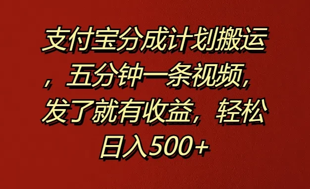 支付宝分成计划搬运,五分钟一条视频,发了就有收益,轻松日入500+