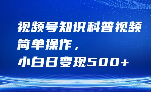 视频号知识科普视频，简单操作，小白日变现500+