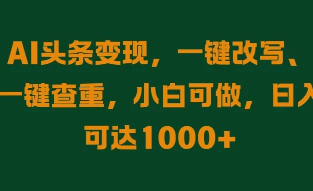 AI头条变现,一键改写、一键查重,小白可做,日入可达1000+