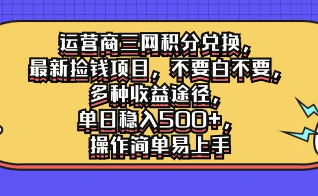 运营商三网积分兑换,最新捡钱项目,不要白不要,多种收益途径,单日稳入500+,操作简单易上手