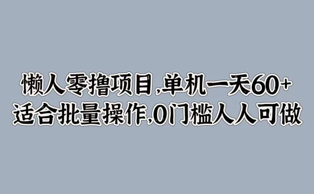 懒人零撸项目,单机一天60+适合批量操作,0门槛人人可做