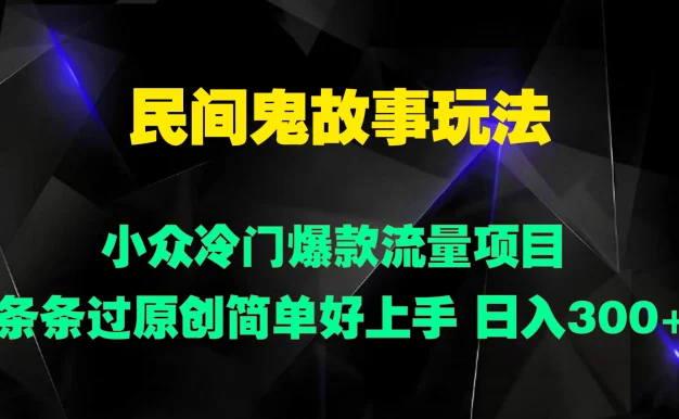 民间鬼故事玩法 小众冷门爆款流量项目 条条过原创，简单好上手 日入300+