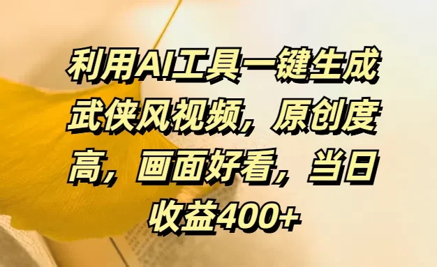 利用AI工具一键生成武侠风视频,原创度高,画面好看,当日收益400+
