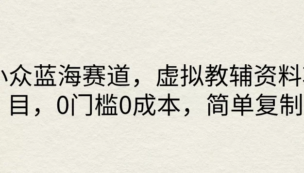 小众蓝海赛道,虚拟教辅资料项目,0门槛0成本,简单复制