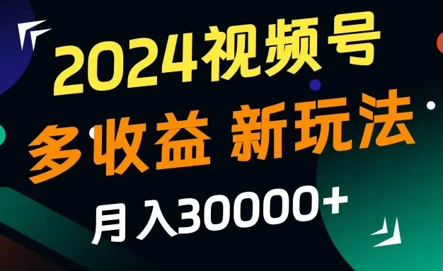 2024视频号多收益新玩法,月入3w+,新手小白都能简单上手!