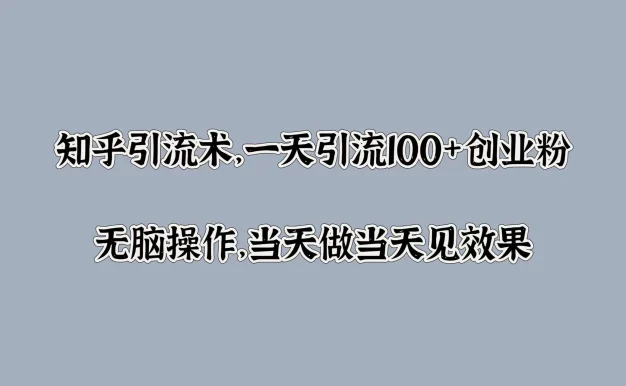 知乎引流术,一天引流100+创业粉,无脑操作,当天做当天见效果