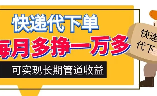 快递代下单,每月多挣一万多,有手机就行,可实现管道收益
