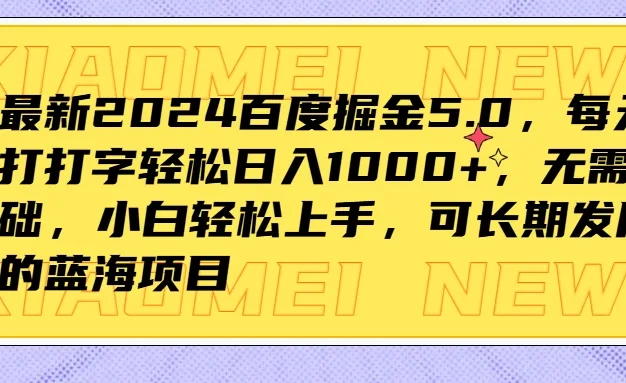 最新2024百度掘金5.0,每天打打字轻松日入1000+,无需基础,小白轻松上手,可长期发展的蓝海项目