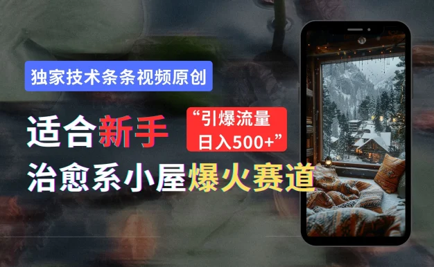 适合新手的治愈系小屋爆火赛道,小白快速上手,独家技术条条视频原创,引爆流量,日入500+