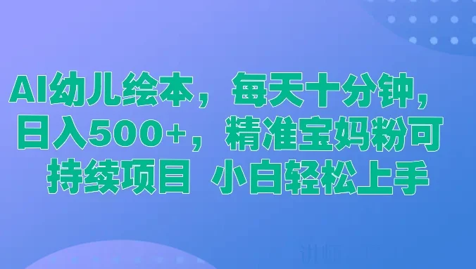  AI幼儿绘本，每天十分钟，日入500+，精准宝妈粉可持续项目 小白轻松上手