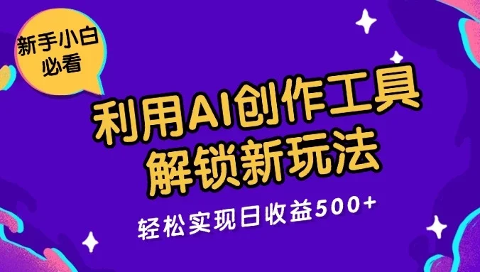 利用AI创作工具，解锁新玩法，轻松实现日收益300+