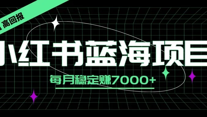 小红书蓝海项目,零门槛、高回报,每月稳定赚7000+