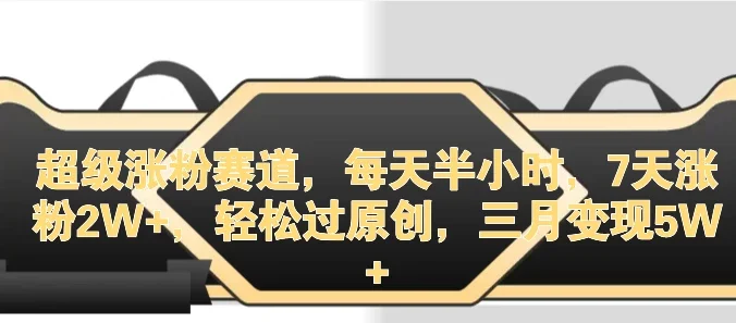 超级涨粉赛道,每天半小时,7天涨粉2W+,轻松过原创,三月变现5W+