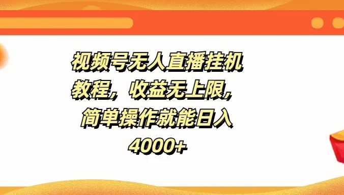 视频号无人直播挂机教程，收益无上限，简单操作就能日入4000+