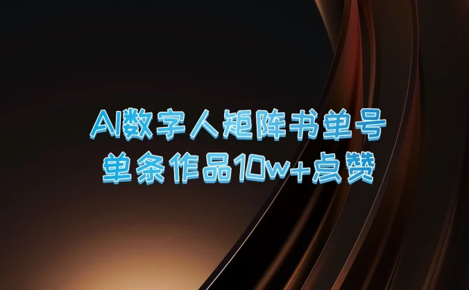 AI数字人矩阵书单号，单条作品10万+点赞，上万销量！