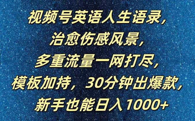 视频号英语人生语录，治愈伤感风景，多重流量一网打尽，模板加持，30分钟出爆款，新手也能日入1000+