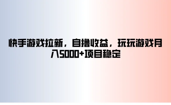 快手游戏拉新，自撸收益，玩玩游戏月入5000+项目稳定