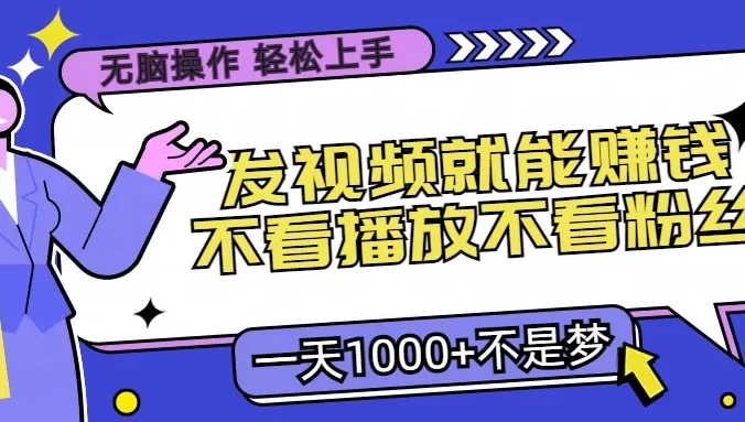 无脑操作,发视频就能赚钱,不看播放不看粉丝,小白轻松上手,一天1000+不是梦