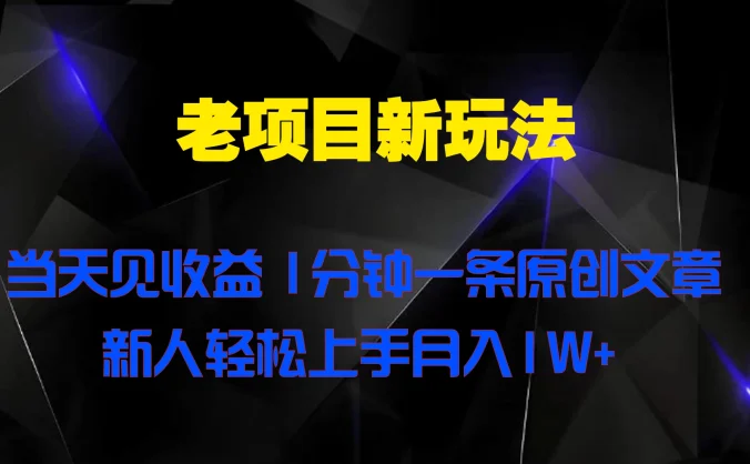 老项目新玩法，当天见收益，1分钟一条原创文章新人轻松上手月入1W+