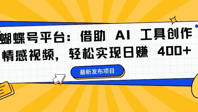 蝴蝶号平台：借助 AI 工具创作情感视频，轻松实现日赚 400+