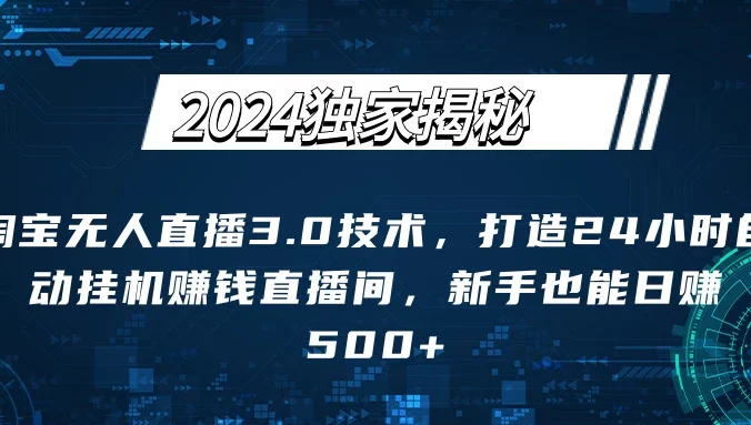 2024独家揭秘：淘宝无人直播3.0技术，打造24小时自动赚钱直播间，新手也能日赚500+【实操教程+软件】