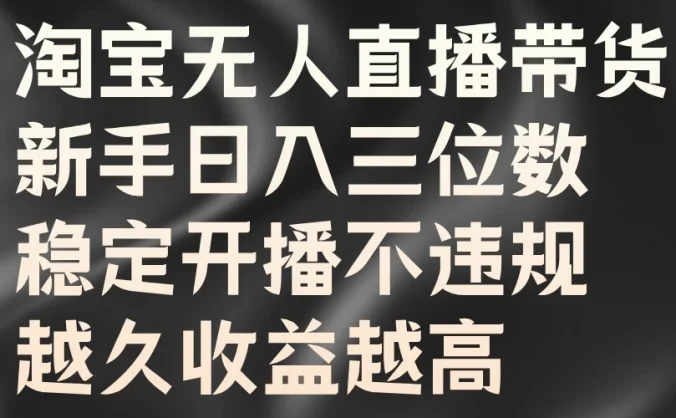 淘宝无人直播带货，新手日入三位数，稳定开播不违规，越久收益越高