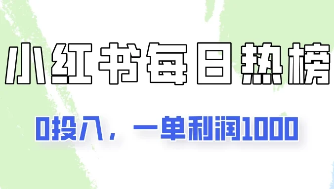 新手可做一单利润1000，简单易学，小红书每日热榜项目实操！