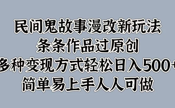 民间鬼故事漫改新玩法,条条作品过原创,多种变现方式轻松日入500+简单易上手人人可做