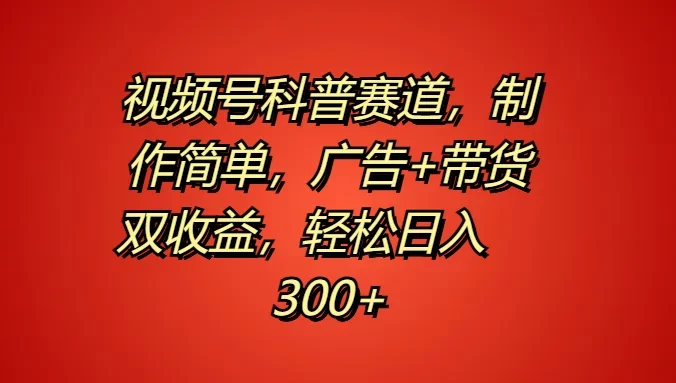 视频号科普赛道,制作简单,广告+带货双收益,轻松日入300+