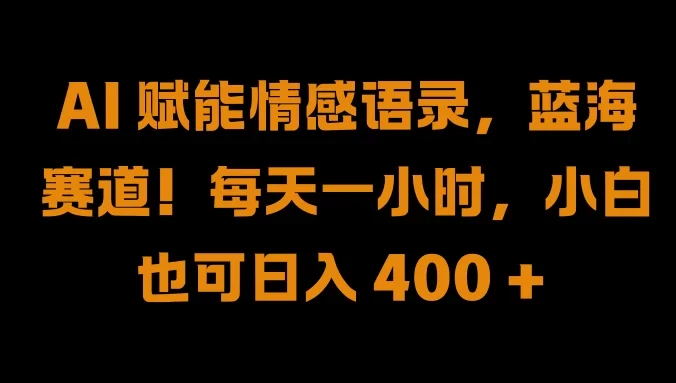 AI 赋能情感语录，蓝海赛道！每天一小时，小白也可日入 400 +