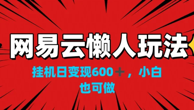 网易云懒人玩法，挂机日变现600+，小白也能做