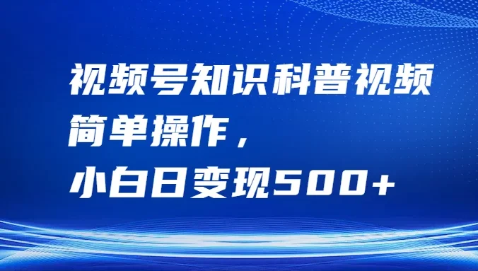 视频号知识科普视频，简单操作，小白日变现500+