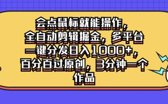 会点鼠标就能操作，全自动剪辑掘金，多平台一键分发日入1000+，百分百过原创，3分钟一个作品