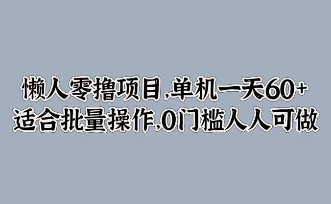 懒人零撸项目，单机一天60+适合批量操作，0门槛人人可做