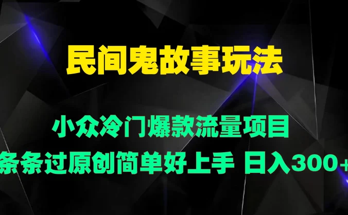 民间鬼故事玩法 小众冷门爆款流量项目 条条过原创，简单好上手 日入300+
