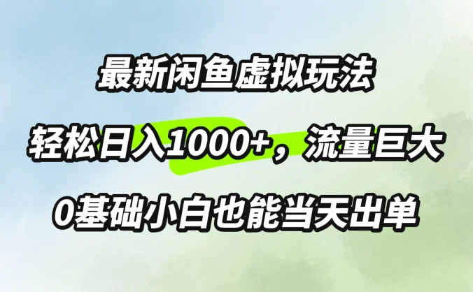 最新闲鱼虚拟玩法轻松日入1000+，需求巨大，0基础小白也能当天出单