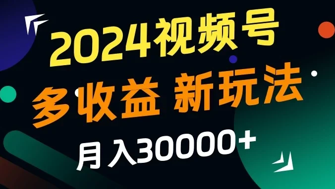 2024视频号多收益新玩法,月入3w+,新手小白都能简单上手!