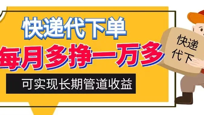 快递代下单，每月多挣一万多，有手机就行，可实现管道收益