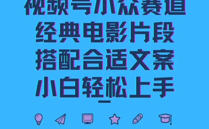 视频号小众赛道，经典电影片段，搭配合适文案，小白轻松上手