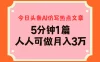 今日头条AI仿写热点文章，5分钟仿写1篇，人人可做月入3万+