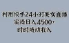 利用快手24小时美女直播，实操日入4500+，时时被动收入，内部资质操作