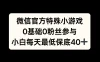 微信官方特定小游戏，0基础0粉丝，小白上手每天最少保底40+