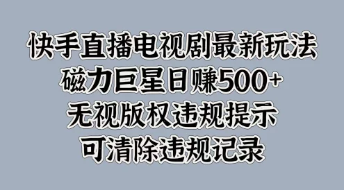 快手直播电视剧最新玩法,磁力巨星日赚500+,无视版权违规提示,可清除违规记录